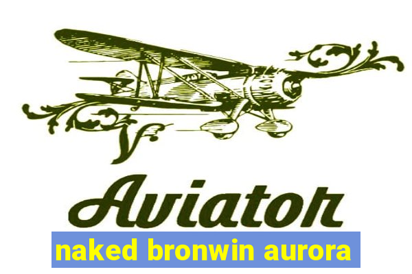 naked bronwin aurora